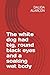 The white dog had big, roun...