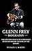 Glenn Frey Biography: The Life and Legacy of a Visionary Musician Behind the Rise of the Eagles