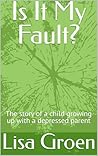 Is It My Fault?: The story of a child growing up with a depressed parent