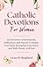 Catholic Devotions for Women: 365 Devotions with Scripture, Reflections, and Prayers to Deepen Your Faith, Strengthen Your Heart, & Walk Closely with God