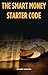 The Smart Money Starter Code: A Beginner’s Guide to Building Wealth, Mastering Personal Finance, and Creating Multiple Income Streams
