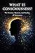 What Is Consciousness? : The Science, Mystery, and Reality of Awareness