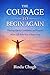 THE COURAGE TO BEGIN AGAIN: Finding Clarity, Confidence, and Purpose When Life Asks You to Start Over