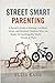 Street Smart Parenting: A Parent's Guide to Raising Confident, Aware, and Resilient Children Who Are Ready for Anything the World Throws at Them