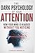 THE DARK PSYCHOLOGY OF YOUR ATTENTION: Ho Your Mind Is Hijacked Without You Noticing