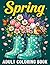 Spring Adult Coloring Book: Large Print Pages with Easy and Relaxing Designs Featuring Flowers, Plants, Cute Animals and Nature Scenes for Stress Relief and Mindfulness