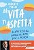 La vita ti aspetta: Scopri te stesso, conosci gli altri, vivi il mondo (Italian Edition)