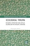 Ecological Trauma: Resource Extraction and Settler-Colonialism in African Literature (Routledge Environmental Literature, Culture and Media)