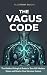 The Vagus Code: The Hidden Biological Brake to Turn Off Modern Stress and Rewire Your Nervous System
