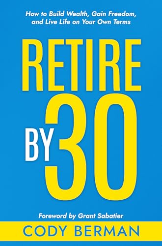 Retire by 30: How to Build Wealth, Gain Freedom, and Live Life on Your Own Terms (Kindle Edition)