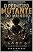 O Primeiro Mutante: Entre a Rocha e o Infinito (Portuguese Edition)