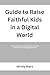GUIDE TO RAISE FAITHFUL KIDS IN A DIGITAL WORLD: Step by Step Ways to Protect Faith, Character, and Focus in a Technology Driven Age