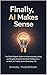 Finally, AI Makes Sense: The Plain-English Guide to Understanding, Using, and Staying Ahead of Artificial Intelligence — at Work, at Home, and in Everyday Life
