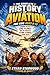 The Complete History of Aviation for Kids Ages 8-12: Daring Pilots, Epic Planes and the Greatest Flying Stories Ever Told.