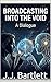 Broadcasting Into the Void by J.J. Bartlett Broadcasting Into the Void by J.J. Bartlett