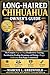 LONG-HAIRED CHIHUAHUA OWNER’S GUIDE : The Complete Step-by-Step Handbook for Training, Socialization, Feeding, Grooming, and Raising a Happy Chihuahua from Puppy to Adulthood