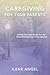 Caregiving for Your Parents: A Step-by-Step Guide for the Overwhelmed and Unprepared