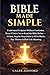 Bible Made Simple: Understand Scripture Without Confusion, Even If You’ve Never Read the Bible Before: A Clear, Step-by-Step Guide to All 66 Books, Key Themes and Real-Life Meaning