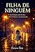 Filha DE NINGUÉM: Uma História Real de Dor . Sobrevivência e Reconstrução. (Portuguese Edition)