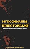 My Roommate Is Trying To Kill Me by Maya-Gawonii Shabazz-Saleh