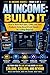 AI Income: Build It: How to...