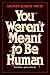 You Weren't Meant to Be Human