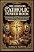 THE COMPLETE CATHOLIC PRAYER BOOK : Daily Devotions, Rosary, Novenas and Timeless Prayers for Spiritual Growth, Healing, Protection, and Divine Connection .