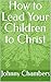 How to Lead Your Children to Christ