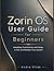 Zorin OS User Guide for Beginners : Installing, Customizing, and Using a Fast and Reliable Linux System