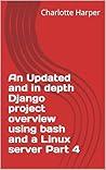 An Updated and in depth Django project overview using bash and a Linux server Part 4