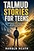 Talmud Stories for Teens: Build Character, Make Smarter Choices, and Apply Timeless Wisdom Through Engaging Short Tales