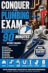 Conquer the Plumbing Exam in Under 90 Minutes: Study Guide Covering Safety, Pipe Sizing, Water Supply, Drainage, Venting, Fixtures, and Water Heaters (Conquer the Skilled Trades Series)