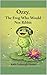 Ozzy, The Frog Who Would Not Ribbit: A Story About Finding Your Own Sound (Adventures of Ozzy the Frog Book 1)