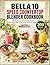 Bella 10 Speed Countertop Blender Cookbook: 200 Easy Recipes For Smoothies, Protein Shakes, Soups, Dips, Sauces, Bowls, And Frozen Drinks