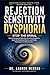 REJECTION SENSITIVITY DYSPHORIA: Stop the Spiral: How to Recognize Rejection Sensitive Dysphoria, Quiet the Emotional Storm, and Finally Feel Secure in Who You Are