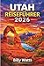 Utah Reiseführer 2026: Erkunden Sie Zion, Bryce Canyon, Arches, Canyonlands, malerische Panoramastraßen, Outdoor-Abenteuer und verborgene Wüstenwunder. (German Edition)