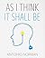 As I Think It Shall Be: Thought Is The Beginning Of Everything
