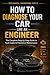 How to Diagnose Your Car Like an Engineer: The Complete Step-by-Step Guide to Reading Error Codes, Finding Faults & Fixing Problems, for All Skill Levels