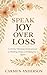 Speak Joy Over Loss: A 15-Day Christian Declaration Devotional for Healing, Hope and Finding Joy Again