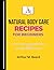 Natural Body Care Recipes for Beginners: Easy DIY Skincare, Haircare & Bath Products Using Safe, Organic Ingredients at Home