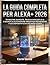 LA GUIDA COMPLETA PER ALEXA+ 2026: 101 ROUTINE AVANZATE, TRUCCHI NASCOSTI DI IA E SEGRETI DI AUTOMAZIONE PREDITTIVA PER RENDERE I TUOI DISPOSITIVI ECHO PIÙ INTELLIGENTI (Italian Edition)