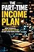 The Part-Time Income Plan: How to Build a Second Income Stream in Just a Few Hours a Week