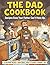 The Dad Cookbook: Recipes Even Your Father Can't Mess Up - A Hilariously Simple Cookbook for Dads - Book Includes 30+ Recipes - Funny Gift for Father's Day