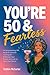 You’re 50 and Fearless: An Empowering Gift Book for Women Turning 50 — Embrace Your Power and Live on Your Own Terms