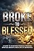 BROKE TO BLESSED: A GUIDE TO ACHIEVING FINANCIAL FREEDOM,SPIRITUAL GROWTH, AND A LIFE OF ABUNDANCE.
