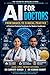AI for Doctors: From Basics to Clinical Practice: A Practical Training Handbook for Modern Healthcare (AI - MEDICAL DOCTOR 1)