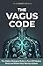 The Vagus Code: The Hidden Biological Brake to Turn Off Modern Stress and Rewire Your Nervous System