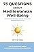 75 Questions about Mediterranean Well-Being: Daily rituals, lifestyle, and the wisdom of Mediterranean living (The 75 Questions Series – A Mediterranean Well-Being Collection)