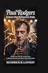 Paul Rodgers: Echoes That Refused to Fade: Inside the life of a voice that carried emotion louder than amplifiers