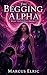 THE BEGGING ALPHA  by marcus elric